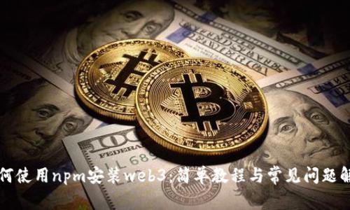 如何使用npm安装web3：简单教程与常见问题解析