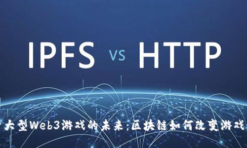 探索大型Web3游戏的未来：区块链如何改变游戏行业