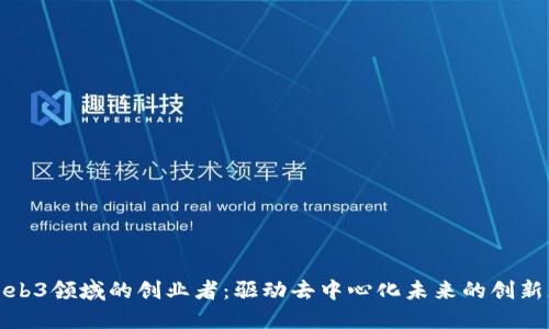 Web3领域的创业者：驱动去中心化未来的创新者