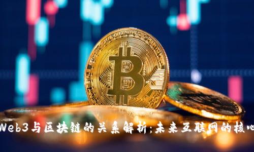Web3与区块链的关系解析：未来互联网的核心