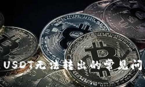 : 解决钱包里USDT无法转出的常见问题与解决方案