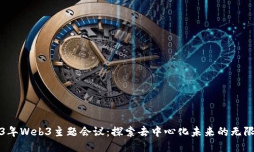 2023年Web3主题会议：探索去中心化未来的无限可能