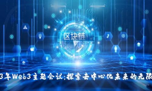 2023年Web3主题会议：探索去中心化未来的无限可能