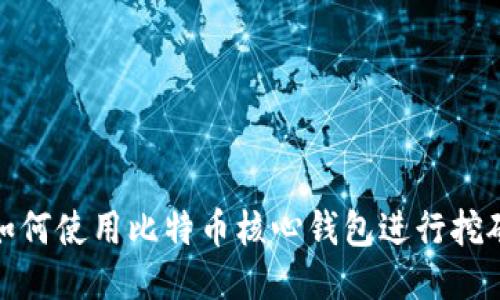 如何使用比特币核心钱包进行挖矿