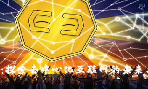 Web3时代：探索去中心化互联网的未来与最佳应用