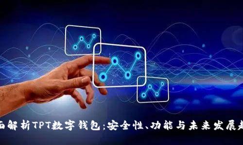全面解析TPT数字钱包：安全性、功能与未来发展趋势