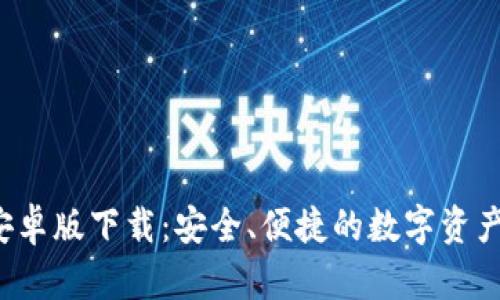  TP钱包安卓版下载：安全、便捷的数字资产管理工具