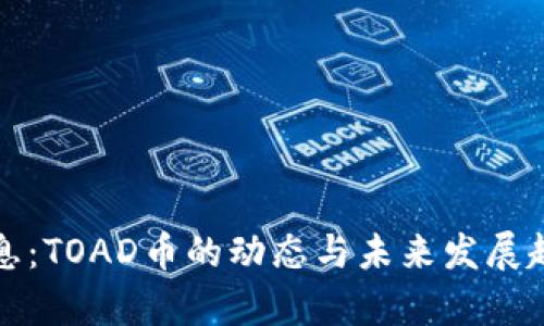 最新消息：TOAD币的动态与未来发展趋势分析