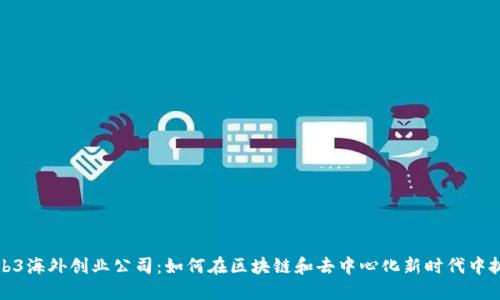 探寻Web3海外创业公司：如何在区块链和去中心化新时代中抓住商机