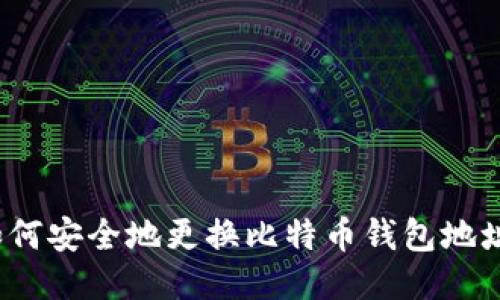 如何安全地更换比特币钱包地址？