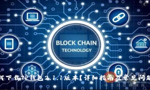 : 如何下载TP钱包2.1.1版本？详细指南及常见问题解答