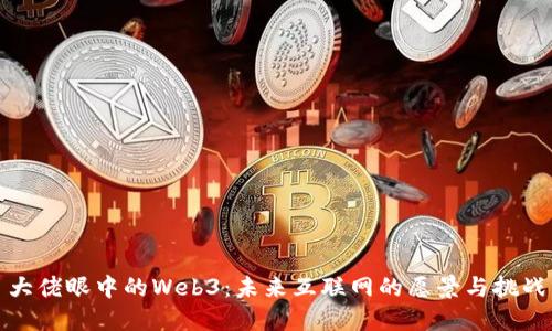大佬眼中的Web3：未来互联网的愿景与挑战