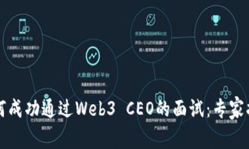 如何成功通过Web3 CEO的面试：专家指南