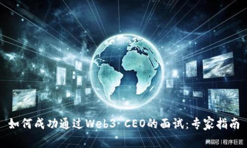 如何成功通过Web3 CEO的面试：专家指南