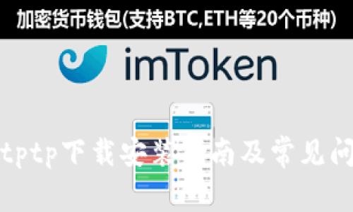 : tptptptp下载安装指南及常见问题解析