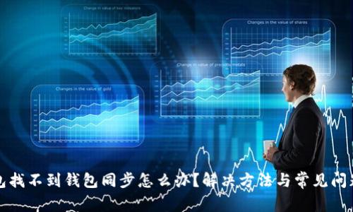 tp钱包找不到钱包同步怎么办？解决方法与常见问题解析