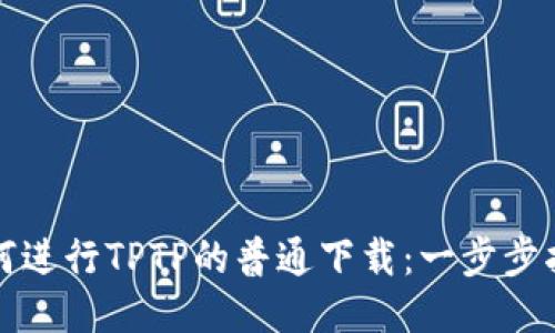 如何进行TPTP的普通下载：一步步指南