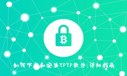 如何下载和安装TPTP软件：详细指南