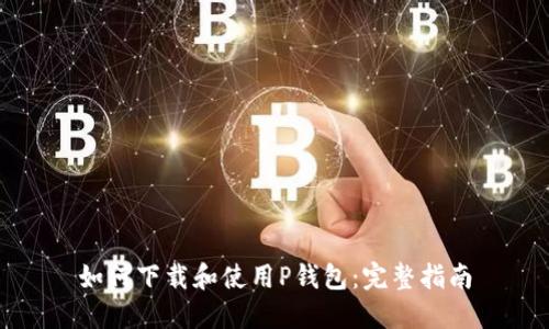 如何下载和使用P钱包：完整指南