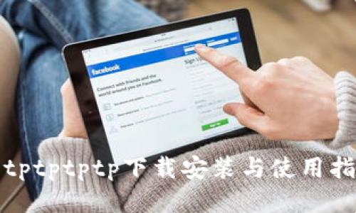 : tptptptp下载安装与使用指南