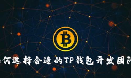如何选择合适的TP钱包开发团队？