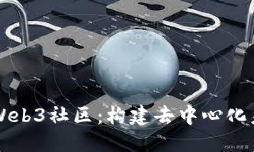 深入了解Web3社区：构建去中心化未来的力量