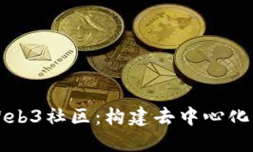 深入了解Web3社区：构建去中心化未来的力量