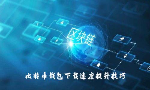 比特币钱包下载速度提升技巧