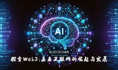 探索Web3：未来互联网的崛起与发展