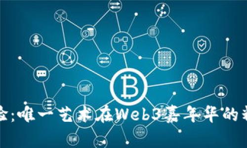 独特体验：唯一艺术在Web3嘉年华的精彩表现