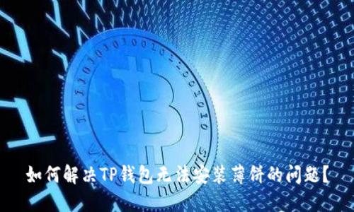 如何解决TP钱包无法安装薄饼的问题？