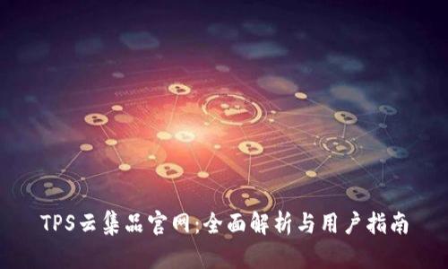 TPS云集品官网：全面解析与用户指南