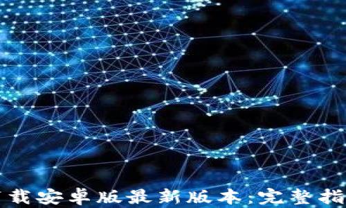
TP钱包官网下载安卓版最新版本：完整指南与使用技巧