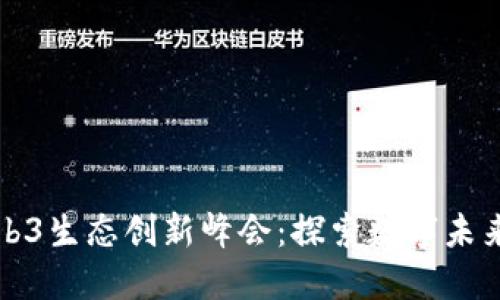 届全球Web3生态创新峰会：探索数字未来的新机遇