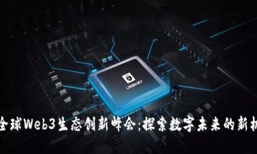 届全球Web3生态创新峰会：探索数字未来的新机遇