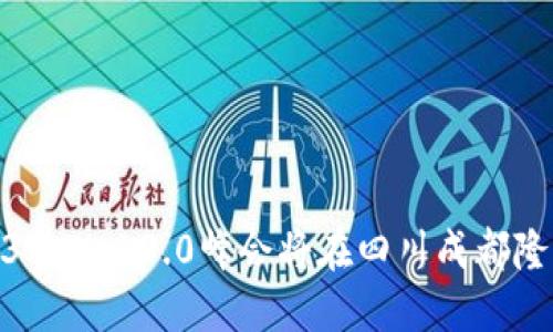 : 2023年Web3.0峰会将在四川成都隆重举行