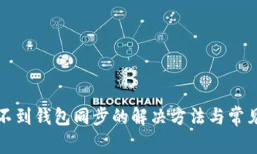 tp钱包找不到钱包同步的解决方法与常见问题解析