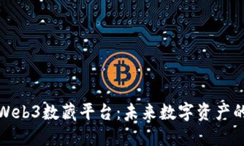深入了解Web3数藏平台：未来数字资产的变革之路