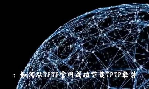 : 如何从TPTP官网成功下载TPTP软件