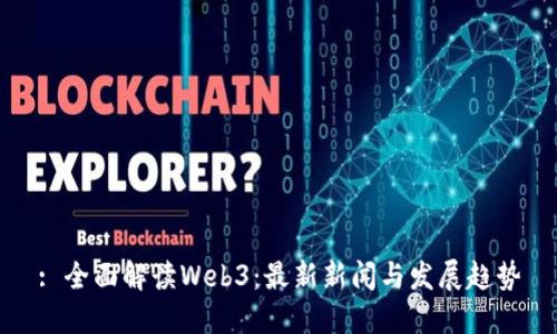 : 全面解读Web3：最新新闻与发展趋势