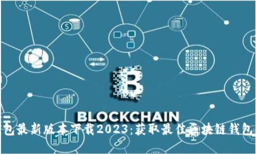 tp钱包最新版本下载2023：获取最佳区块链钱包体验