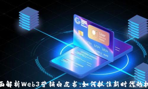 
全面解析Web3营销白皮书：如何抓住新时代的机遇