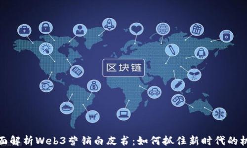 
全面解析Web3营销白皮书：如何抓住新时代的机遇