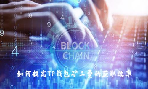 如何提高TP钱包矿工费的获取效率
