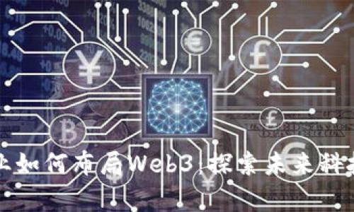 国内企业如何布局Web3：探索未来科技的前沿