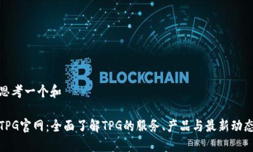 思考一个和

TPG官网：全面了解TPG的服务、产品与最新动态