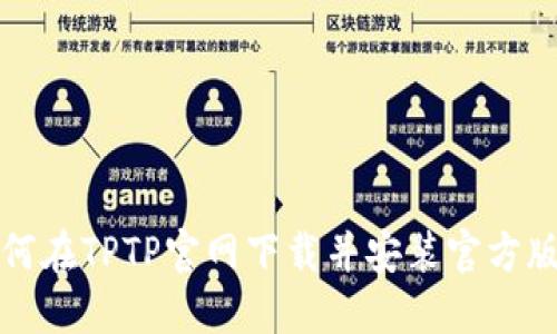 如何在TPTP官网下载并安装官方版本