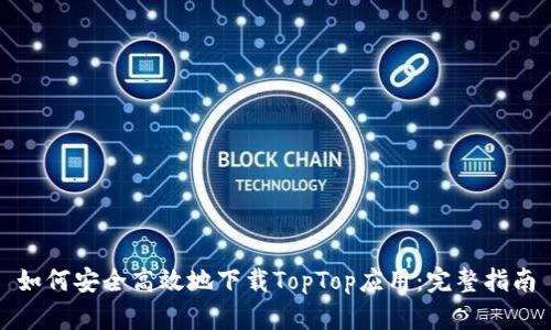 如何安全高效地下载TopTop应用：完整指南