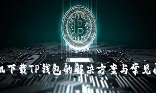 华为手机下载TP钱包的解决方案与常见问题解析