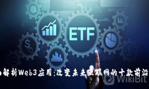 全面解析Web3应用：改变未来互联网的十款前沿项目